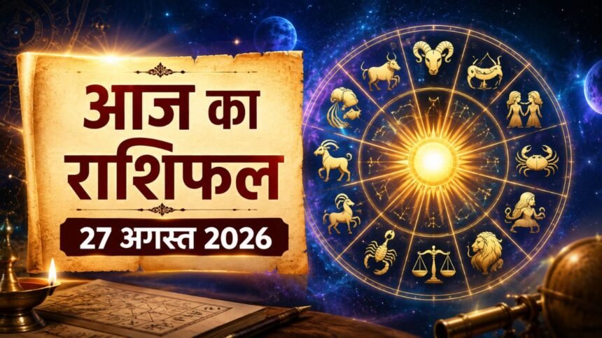 आज का राशिफल 27 अगस्त 2026: मेष से मीन तक जानें किसकी चमकेगी किस्मत