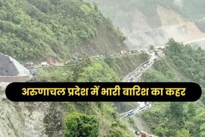 अरुणाचल प्रदेश में भारी बारिश का कहर