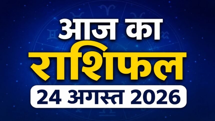 आज का राशिफल 24 अगस्त 2026 मेष से मीन तक
