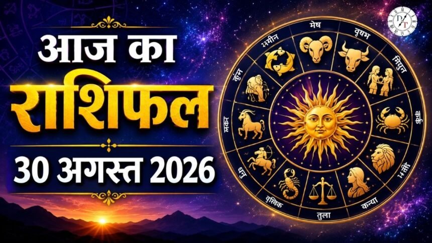 आज का राशिफल 30 अगस्त 2026 सभी 12 राशियों का दैनिक भविष्यफल