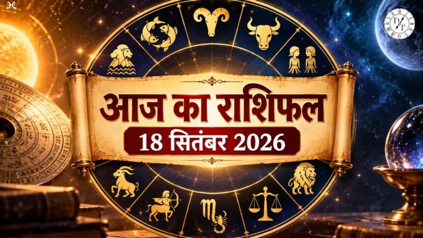आज का राशिफल 18 सितंबर 2026 सभी 12 राशियां