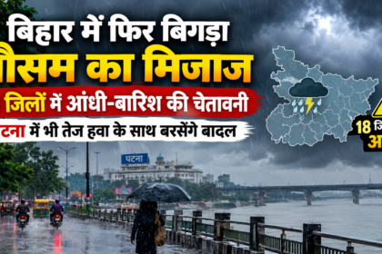 बिहार में फिर बिगड़ा मौसम का मिजाज, 18 जिलों में आंधी-बारिश की चेतावनी, पटना में भी तेज हवा के साथ बरसेंगे बादल