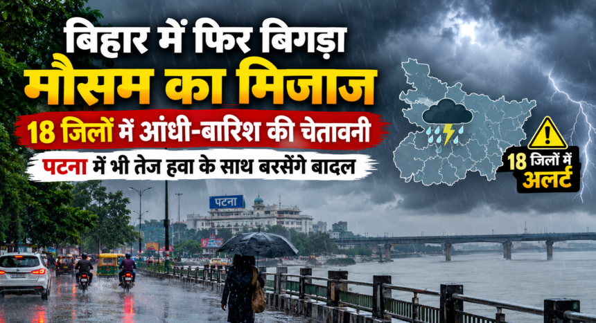 बिहार में फिर बिगड़ा मौसम का मिजाज, 18 जिलों में आंधी-बारिश की चेतावनी, पटना में भी तेज हवा के साथ बरसेंगे बादल