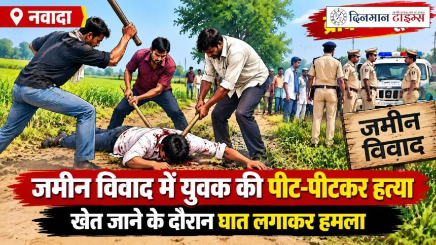 नवादा में जमीन विवाद में युवक की पीट-पीटकर हत्या, खेत जाने के दौरान घात लगाकर हमला