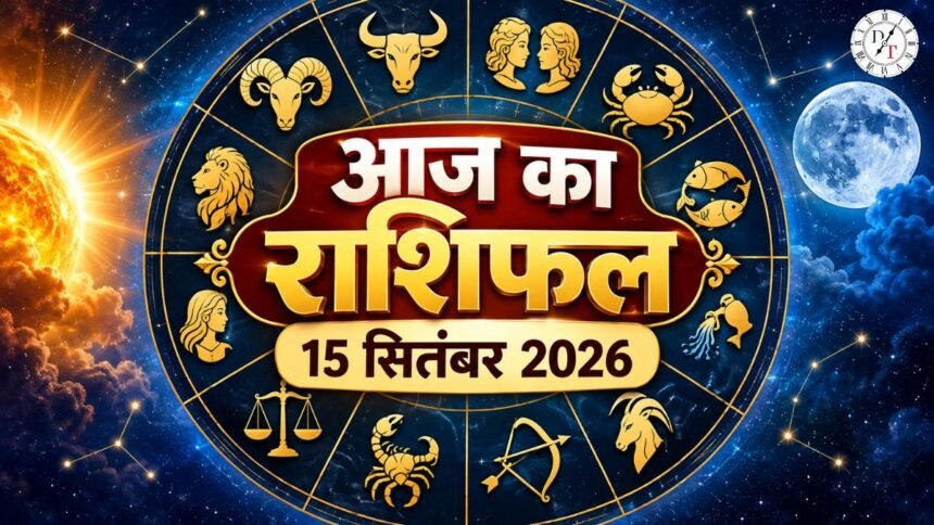 आज का राशिफल 15 सितंबर 2026 सभी 12 राशियों का राशिफल