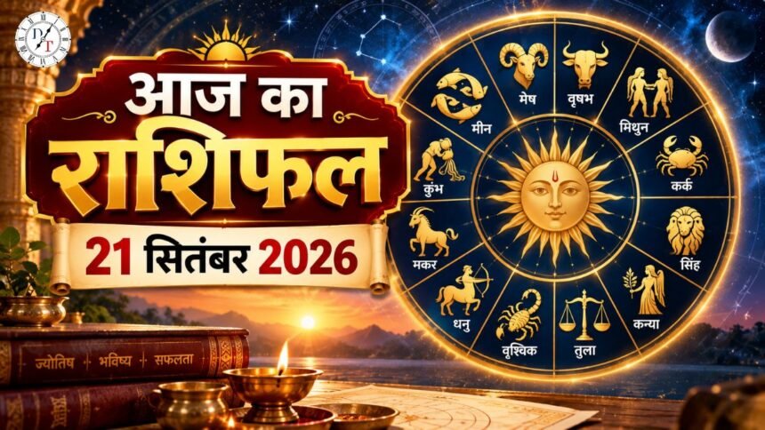 आज का राशिफल 21 सितंबर 2026 मेष से मीन तक