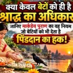 मार्कंडेय पुराण के अनुसार बेटियों के पिंडदान और श्राद्ध अधिकार की जानकारी